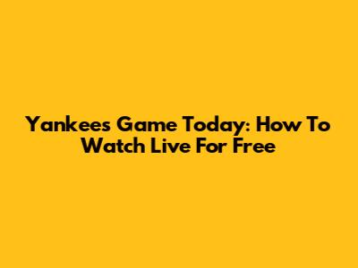 Yankees Game Today: How To Watch Live For Free