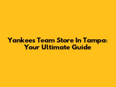 Yankees Team Store In Tampa: Your Ultimate Guide