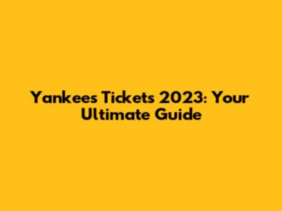 Yankees Tickets 2023: Your Ultimate Guide