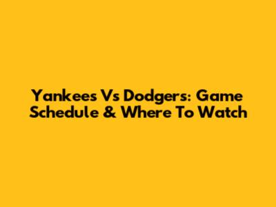 Yankees Vs Dodgers: Game Schedule & Where To Watch