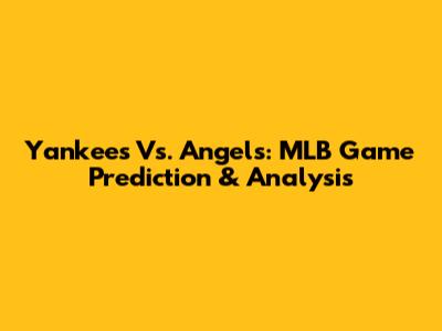 Yankees Vs. Angels: MLB Game Prediction & Analysis