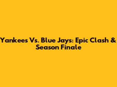 Yankees Vs. Blue Jays: Epic Clash & Season Finale