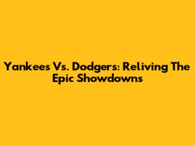 Yankees Vs. Dodgers: Reliving The Epic Showdowns