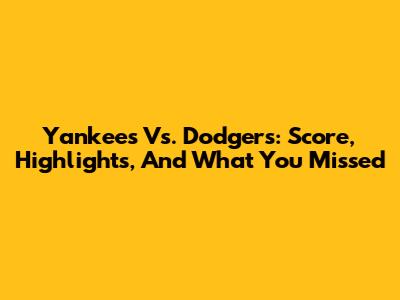 Yankees Vs. Dodgers: Score, Highlights, And What You Missed
