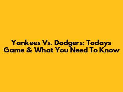 Yankees Vs. Dodgers: Today's Game & What You Need To Know