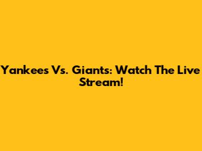 Yankees Vs. Giants: Watch The Live Stream!