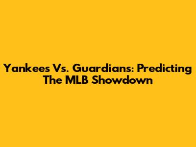 Yankees Vs. Guardians: Predicting The MLB Showdown