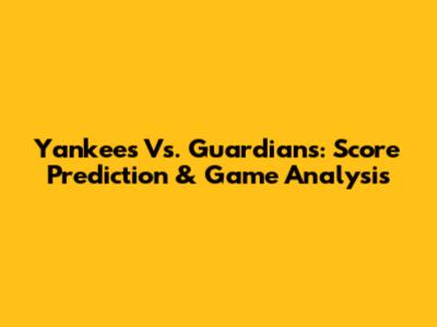 Yankees Vs. Guardians: Score Prediction & Game Analysis