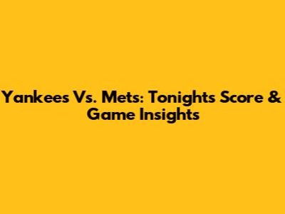 Yankees Vs. Mets: Tonight's Score & Game Insights