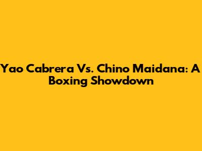 Yao Cabrera Vs. Chino Maidana: A Boxing Showdown
