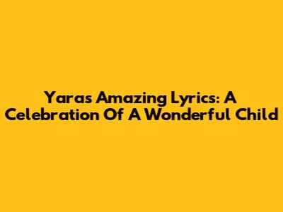 Yara's Amazing Lyrics: A Celebration Of A Wonderful Child