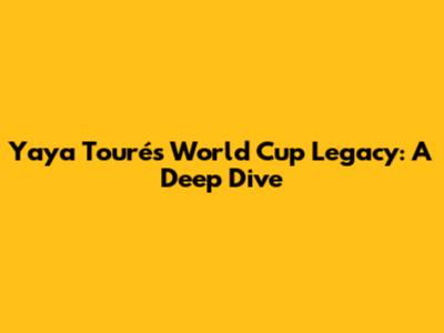 Yaya Touré's World Cup Legacy: A Deep Dive