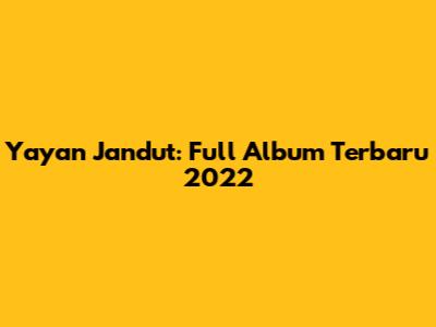 Yayan Jandut: Full Album Terbaru 2022