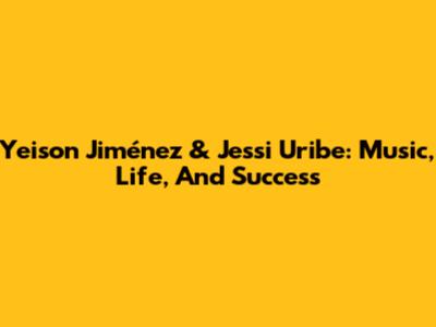 Yeison Jiménez & Jessi Uribe: Music, Life, And Success