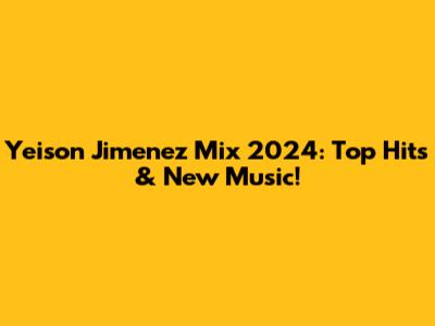 Yeison Jimenez Mix 2024: Top Hits & New Music!