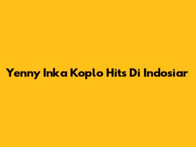 Yenny Inka Koplo Hits Di Indosiar