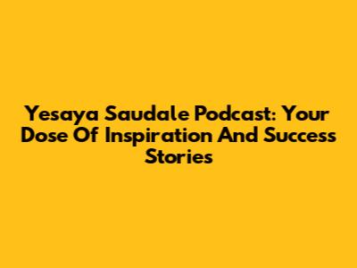 Yesaya Saudale Podcast: Your Dose Of Inspiration And Success Stories