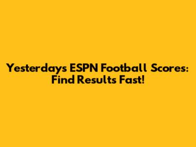 Yesterday's ESPN Football Scores: Find Results Fast!