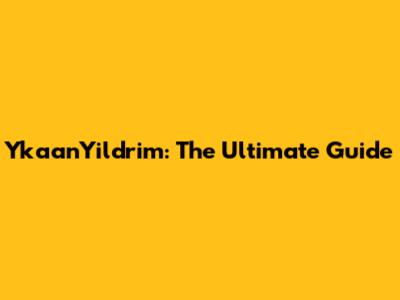YkaanYildrim: The Ultimate Guide