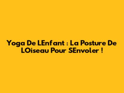 Yoga De L'Enfant : La Posture De L'Oiseau Pour S'Envoler !