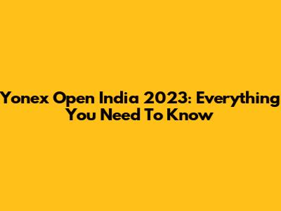 Yonex Open India 2023: Everything You Need To Know