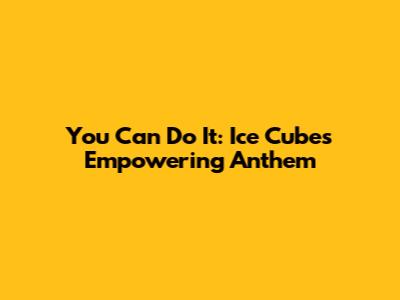 You Can Do It: Ice Cube's Empowering Anthem
