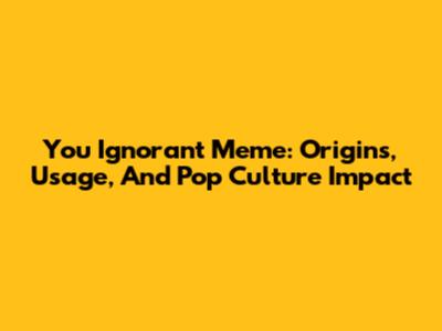 You Ignorant Meme: Origins, Usage, And Pop Culture Impact