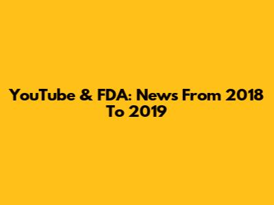 YouTube & FDA: News From 2018 To 2019