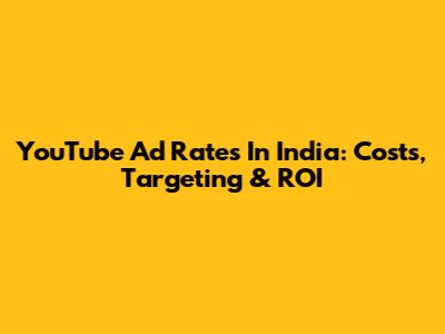 YouTube Ad Rates In India: Costs, Targeting & ROI