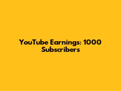 YouTube Earnings: 1000 Subscribers