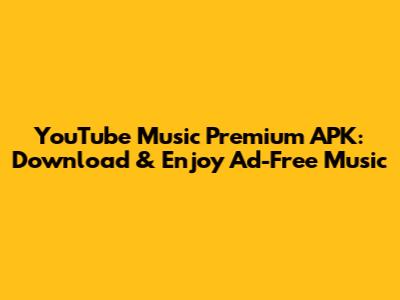 YouTube Music Premium APK: Download & Enjoy Ad-Free Music
