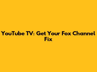 YouTube TV: Get Your Fox Channel Fix