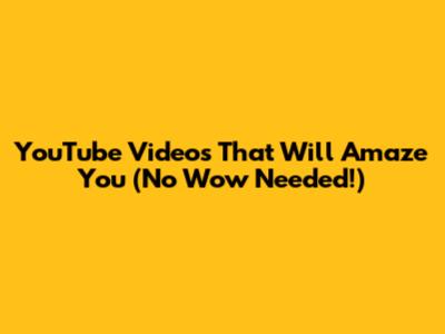 YouTube Videos That Will Amaze You (No "Wow" Needed!)