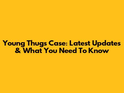 Young Thug's Case: Latest Updates & What You Need To Know