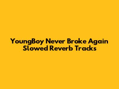 YoungBoy Never Broke Again Slowed Reverb Tracks
