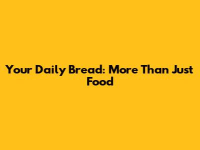 Your Daily Bread: More Than Just Food