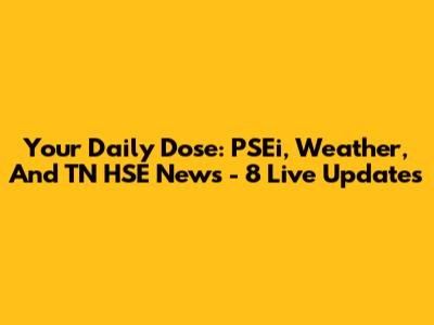 Your Daily Dose: PSEi, Weather, And TN HSE News - 8 Live Updates