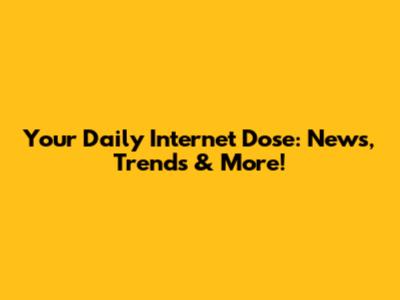 Your Daily Internet Dose: News, Trends & More!