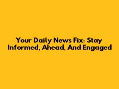 Your Daily News Fix: Stay Informed, Ahead, And Engaged
