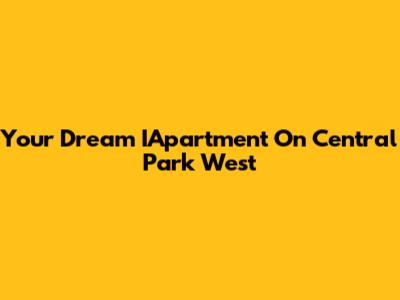 Your Dream IApartment On Central Park West