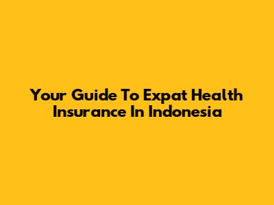 Your Guide To Expat Health Insurance In Indonesia