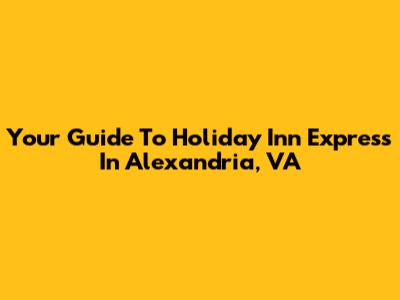 Your Guide To Holiday Inn Express In Alexandria, VA