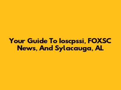 Your Guide To Ioscpssi, FOXSC News, And Sylacauga, AL
