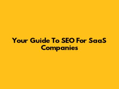 Your Guide To SEO For SaaS Companies
