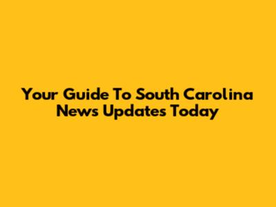 Your Guide To South Carolina News Updates Today