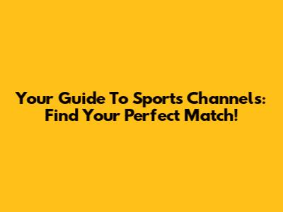 Your Guide To Sports Channels: Find Your Perfect Match!