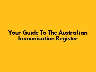 Your Guide To The Australian Immunisation Register