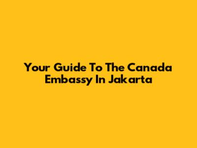 Your Guide To The Canada Embassy In Jakarta