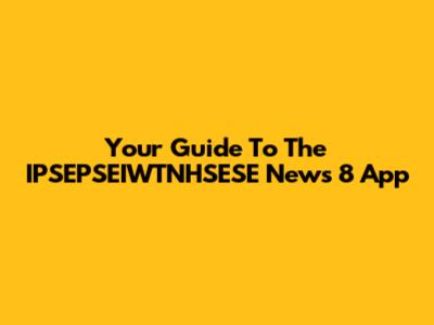 Your Guide To The IPSEPSEIWTNHSESE News 8 App