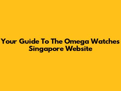 Your Guide To The Omega Watches Singapore Website